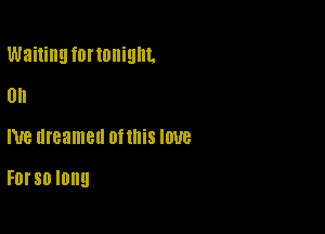 Waiting fUI'IOIIiQIIL

0h
NB dreamed OfllliS IOUB

FDI'SO IUD!)