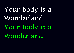 Your body is a
Wonderland

Your body is a
Wonderland