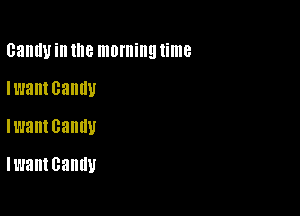 Bandy ill the morning time
Iwantcanlw
lwant Bandy

Iwantcandy