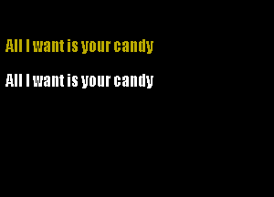 MI I want is UDIII' canny

MI Iwam i8 U0! candy