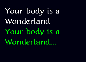 Your body is a
Wonderland

Your body is a
Wonderland...