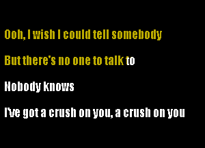 00, I MS I BOIIIII 16H somebody

BUNIIBIB'S 0 one to taIKto
HODOIIU Knows

me 9013 BIUSII Oil 110. 3 crush on 110