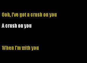 00, N8 90! a ONISII on U0

11 CI'IISII on U0

When I'm With UUU