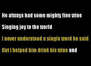 H8 always all some mighty fine wine
Singingiouto the worm
I never lllllleSiOOll a single WOW 8 said

BIIII Ilelllell Ilim drink his wine and