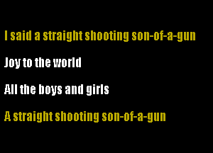 I said a straight shooting son-of-a-gun

101! ID the l'lollll

H the DDUS am! girls

H straight shooting son-of-a-gun