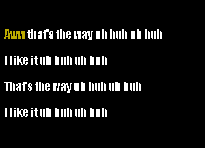 RWW that's the WW llll Illlll llll Illlll

I like it llll III! III! III!
That's me l'JBU III! II II nun

I like it Uh huh Uh huh