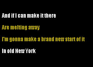 Ami ifl can make ittllere

M8 melting away

I'm gonna make 3 Illallll new start 0f it

In Old New York