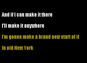 Ami ifl can make ittllere

I'll make it anywhere

I'm gonna make 3 Illallll new start 0f it

In Old New York