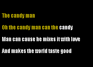 Th8 cantlyman

0 me canny man can the candy

Man can cause 8 mixes With IIJ'UB

Hm! makes the WOW! taste QDDU
