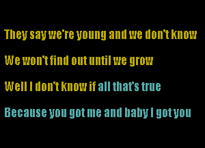 THBU SEW WG'I'B young and W8 IIDII'I KIIDW
W8 WOW! film 01 ll!!! 1'18 grow

Well I don't Know if all that's HUB

Because UN! 90! me and DEDUI 90! U0