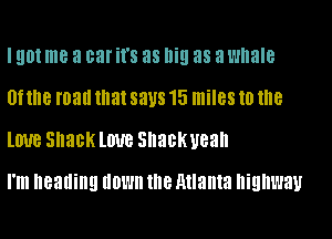 I 901 me a car '8 as IliEI as a whale

0? me man Illa! says 15 miles to the
Love Shack love snackyean

I'm heading down NIB Atlanta highway