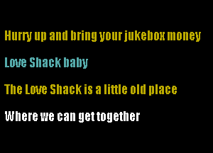 Hurm Ill! 3 Ilfillll Ulllll'illKellDH money
lime Shack Dam!

The love Shack is a little old place

Where WE can get together