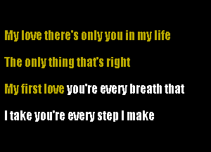 MU IWB IIIBI'B'S DIIIU U0 ill my life
The OHIU thing that's right
MU fil'Sl IOUB UDU'IB BUBW breath that

I take UDU'IB WEN 818D I make