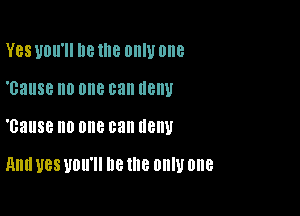 Yes UOII'II lle Ille OIIIU one
'cause no one can (18)!

1381188 Ill) one 03 HEW

HHU U88 UDU'II he 18 00W one