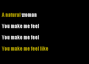 Anaturalwoman
YOU make me feel

YOU make me feel

YOU make me f88l like