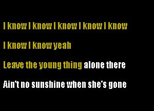 I KIIDWI KHOWI KIIOWI KIIOWI KIIDW
IKIIOW I KNOW U88

leave 18 young thing alone IHBIB

Hill't no sunshine wnen SHE'S gone