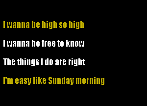 Iwanna 8 high 80 Ilillll
Iwanna DB 88 to Know

The things I III! are right

I'm 8351! KC Sllllllall morning