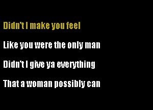 Didn'tl make voufeel
like U0 WHO the OM)! man

Didn't! 9M3 U8 euemning

That a woman DOSSilllU can