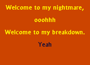 Welcome to my nightmare,

ooohhh

Welcome to my breakdown.