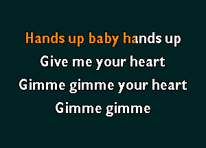Hands up baby hands up
Give me your heart

Gimme gimme your heart

Gimmegimme