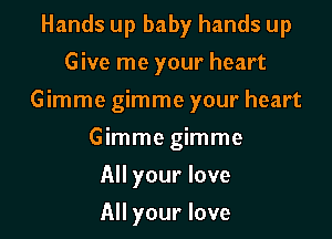 Hands up baby hands up
Give me your heart
Gimme gimme your heart

Gimme gimme

All your love

All your love
