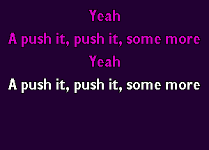 A push it, push it, some more