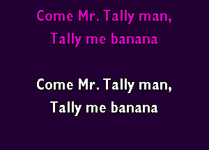 Come Mr. Tally man,

Tally me banana
