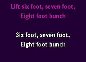 Six foot, seven foot,
Eight foot bunch