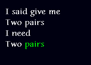 I said give me
Two pairs

I need
Two pairs