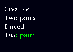 Give me
Two pairs

I need
Two pairs