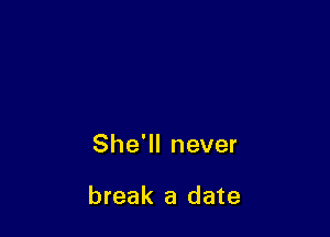 She'll never

break a date