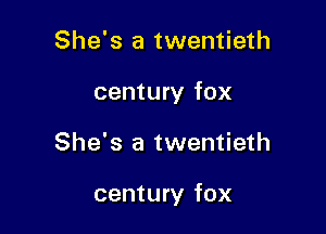 She's a twentieth
century fox

She's a twentieth

century fox