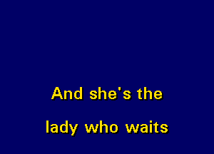 And she's the

lady who waits