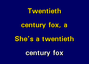 Twentieth
century fox, 8

She's a twentieth

century fox
