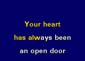 Your heart

has always been

an open door