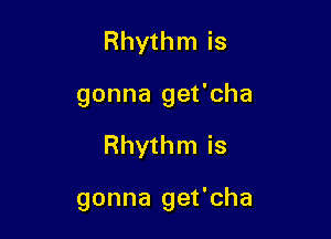 Rhythm is
gonna get'cha

Rhythm is

gonna get'cha