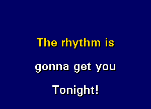 The rhythm is

gonna 9913 YOU

Tonight!