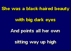 She was a black-haired beauty
with big dark eyes

And points all her own

sitting way up high