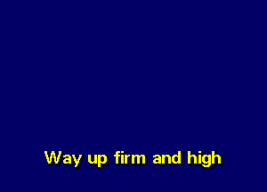 Way up firm and high