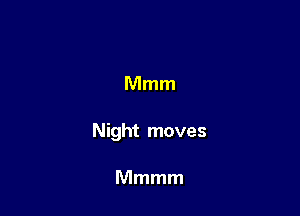 Mmm

Night moves

Mmmm