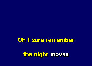 Oh I sure remember

the night moves