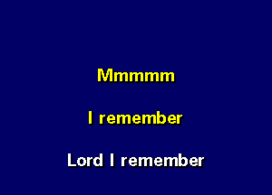 Mmmmm

I remember

Lord I remember