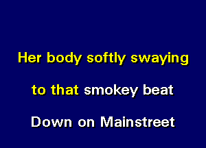 Her body softly swaying

to that smokey beat

Down on Mainstreet