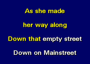 As she made

her way along

Down that empty street

Down on Mainstreet