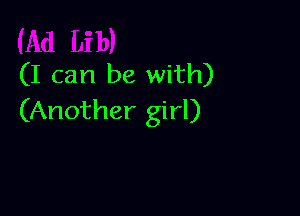 (I can be with)

(Another girl)