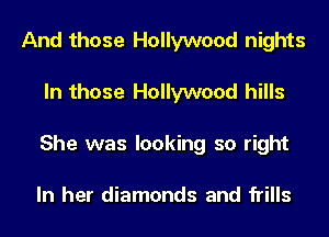 And those Hollywood nights
In those Hollywood hills
She was looking so right

In her diamonds and frills