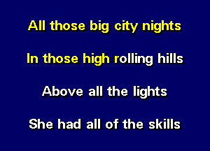 All those big city nights

In those high rolling hills

Above all the lights

She had all of the skills