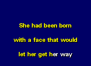 She had been born

with a face that would

let her get her way