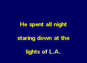 He spent all night

staring down at the

lights of LA.