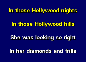 In those Hollywood nights
In those Hollywood hills
She was looking so right

In her diamonds and frills